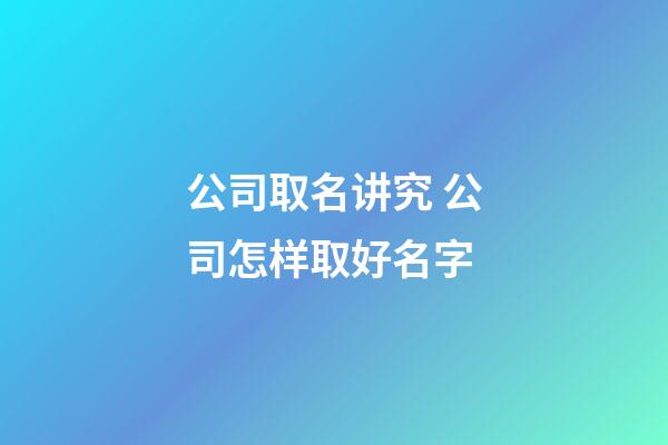 公司取名讲究 公司怎样取好名字-第1张-公司起名-玄机派